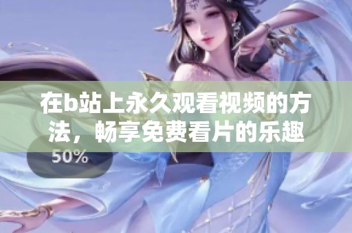在b站上永久观看视频的方法，畅享免费看片的乐趣