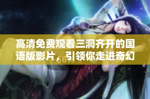 高清免费观看三洞齐开的国语版影片，引领你走进奇幻的故事世界
