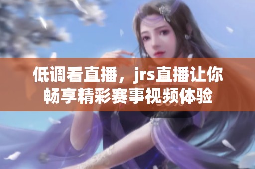 低调看直播，jrs直播让你畅享精彩赛事视频体验