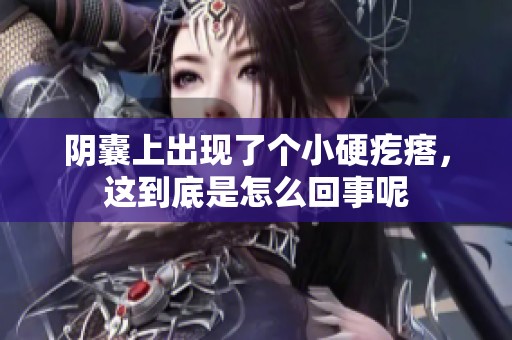 阴囊上出现了个小硬疙瘩，这到底是怎么回事呢