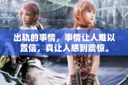 出轨的事情，事情让人难以置信，真让人感到震惊。
