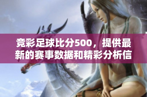 竞彩足球比分500，提供最新的赛事数据和精彩分析信息，尽在这里等你来查阅！