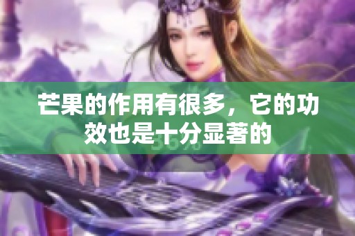 芒果的作用有很多，它的功效也是十分显著的