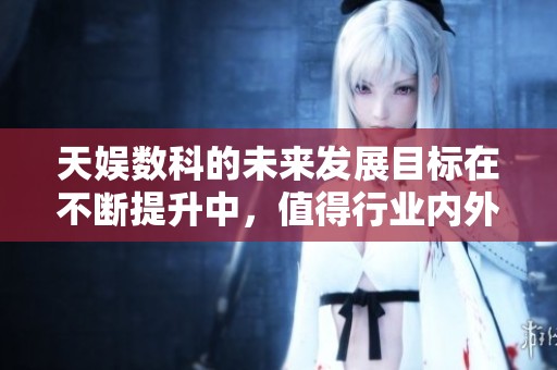 天娱数科的未来发展目标在不断提升中，值得行业内外的关注与期待