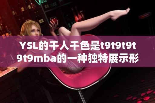 YSL的千人千色是t9t9t9t9t9mba的一种独特展示形式