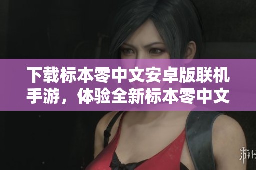 下载标本零中文安卓版联机手游，体验全新标本零中文版的精彩乐趣
