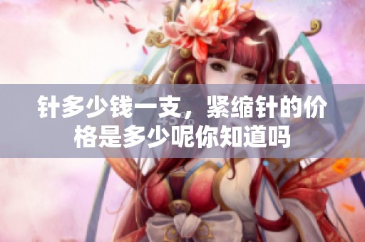 针多少钱一支，紧缩针的价格是多少呢你知道吗