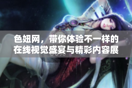 色妞网，带你体验不一样的在线视觉盛宴与精彩内容展示！