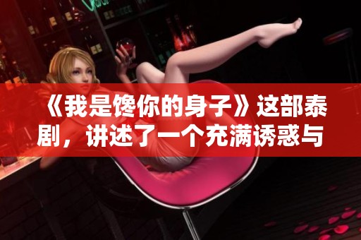 《我是馋你的身子》这部泰剧，讲述了一个充满诱惑与爱的故事