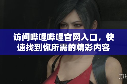 访问哔哩哔哩官网入口，快速找到你所需的精彩内容