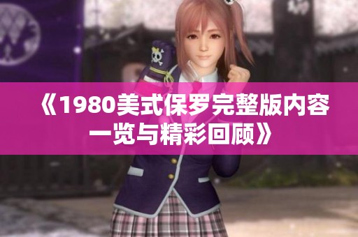 《1980美式保罗完整版内容一览与精彩回顾》