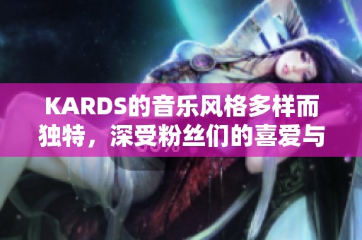 KARDS的音乐风格多样而独特，深受粉丝们的喜爱与追捧