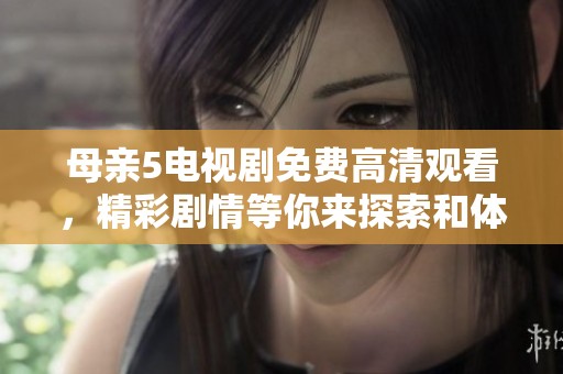 母亲5电视剧免费高清观看，精彩剧情等你来探索和体验！