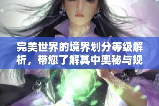 完美世界的境界划分等级解析，带您了解其中奥秘与规则