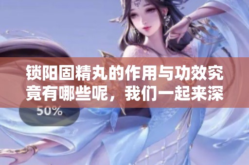 锁阳固精丸的作用与功效究竟有哪些呢，我们一起来深入了解一下吧