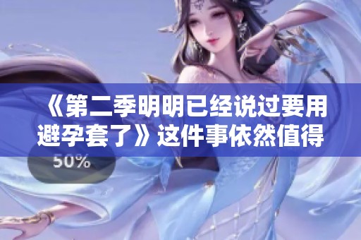 《第二季明明已经说过要用避孕套了》这件事依然值得关注