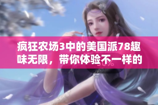 疯狂农场3中的美国派78趣味无限，带你体验不一样的农场冒险乐趣！
