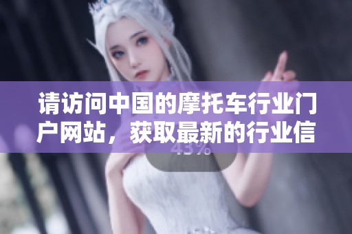 请访问中国的摩托车行业门户网站，获取最新的行业信息和资讯。
