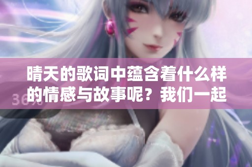 晴天的歌词中蕴含着什么样的情感与故事呢？我们一起感受晴天的温暖吧！