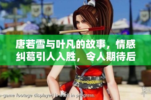 唐若雪与叶凡的故事，情感纠葛引人入胜，令人期待后续发展。