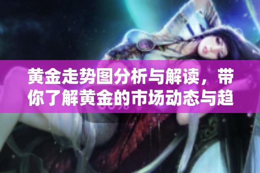 黄金走势图分析与解读，带你了解黄金的市场动态与趋势变化