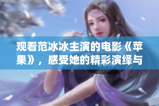 观看范冰冰主演的电影《苹果》，感受她的精彩演绎与故事情感