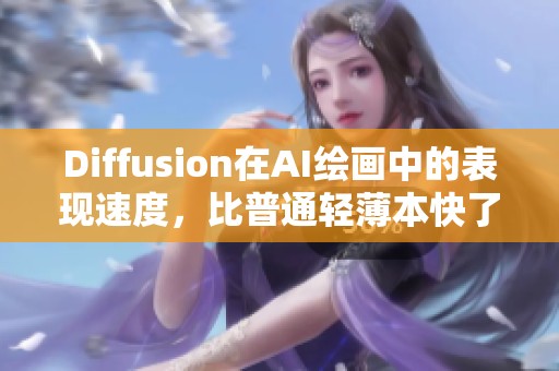 Diffusion在AI绘画中的表现速度，比普通轻薄本快了一倍，并且细节更为出色