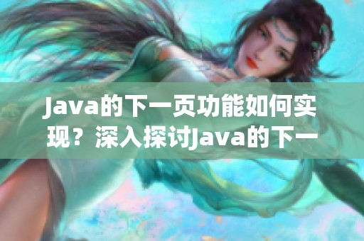 J**a的下一页功能如何实现？深入探讨J**a的下一页设计与使用技巧。
