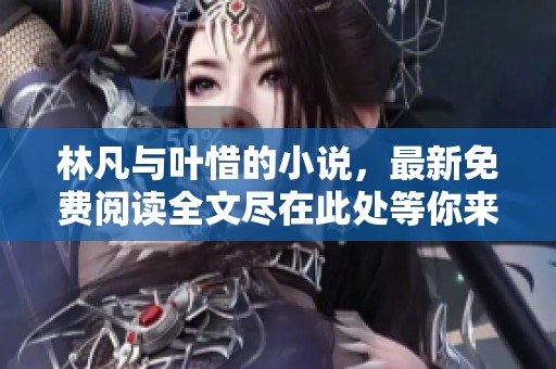 林凡与叶惜的小说，最新免费阅读全文尽在此处等你来发现