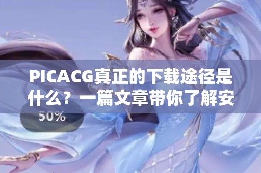 PICACG真正的下载途径是什么？一篇文章带你了解安全下载的方法！
