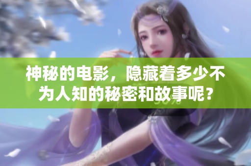 神秘的电影，隐藏着多少不为人知的秘密和故事呢？