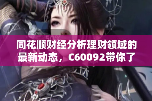 同花顺财经分析理财领域的最新动态，C60092带你了解更多投资机会