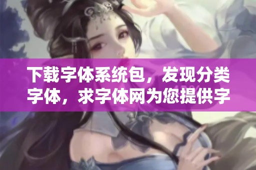 下载字体系统包，发现分类字体，求字体网为您提供字体下载服务