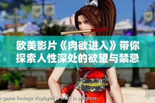 欧美影片《肉欲进入》带你探索人性深处的欲望与禁忌