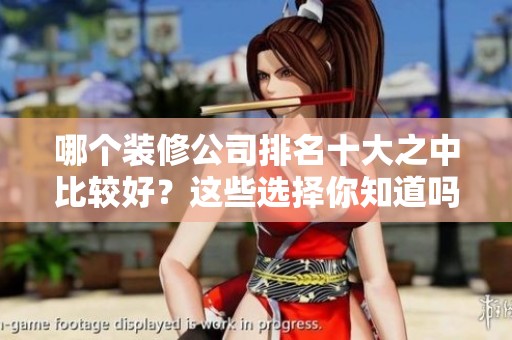 哪个装修公司排名十大之中比较好？这些选择你知道吗？