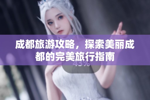 成都旅游攻略，探索美丽成都的完美旅行指南