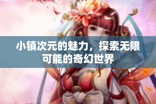 小镇次元的魅力，探索无限可能的奇幻世界