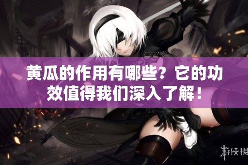 黄瓜的作用有哪些？它的功效值得我们深入了解！