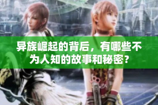异族崛起的背后，有哪些不为人知的故事和秘密？