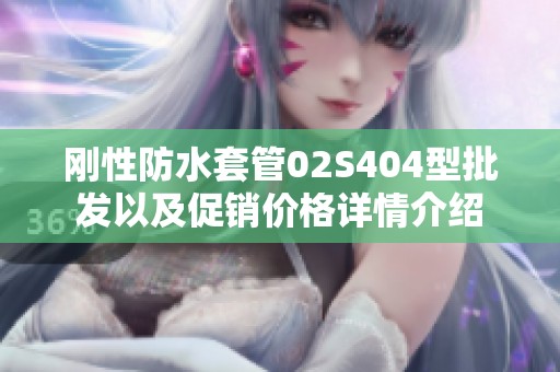 刚性防水套管02S404型批发以及促销价格详情介绍
