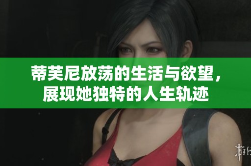 蒂芙尼放荡的生活与欲望，展现她独特的人生轨迹