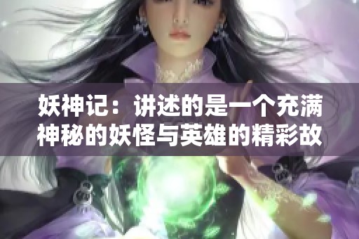 妖神记：讲述的是一个充满神秘的妖怪与英雄的精彩故事
