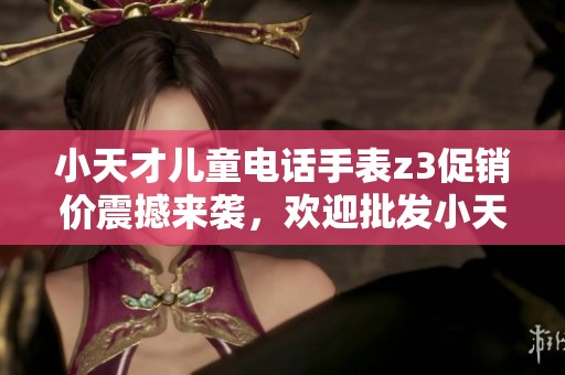 小天才儿童电话手表z3促销价震撼来袭，欢迎批发小天才儿童电话手表z3！
