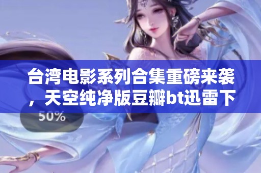 台湾电影系列合集重磅来袭，天空纯净版豆瓣bt迅雷下载免费观看！