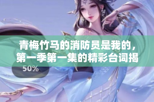 青梅竹马的消防员是我的，第一季第一集的精彩台词揭晓