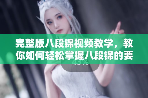 完整版八段锦视频教学，教你如何轻松掌握八段锦的要领与技巧