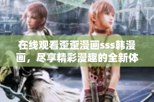 在线观看歪歪漫画sss韩漫画，尽享精彩漫趣的全新体验