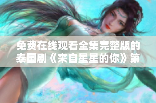 免费在线观看全集完整版的泰国剧《来自星星的你》第10集请到青苹橘子影院观看