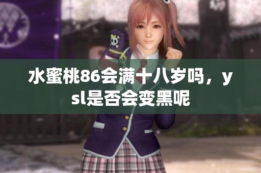 水蜜桃86会满十八岁吗，ysl是否会变黑呢
