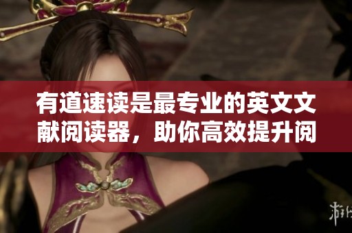 有道速读是最专业的英文文献阅读器，助你高效提升阅读能力
